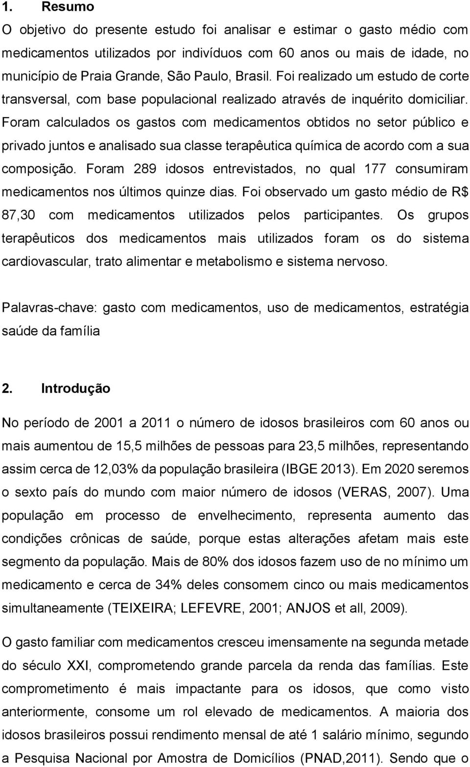 Foram calculados os gastos com medicamentos obtidos no setor público e privado juntos e analisado sua classe terapêutica química de acordo com a sua composição.