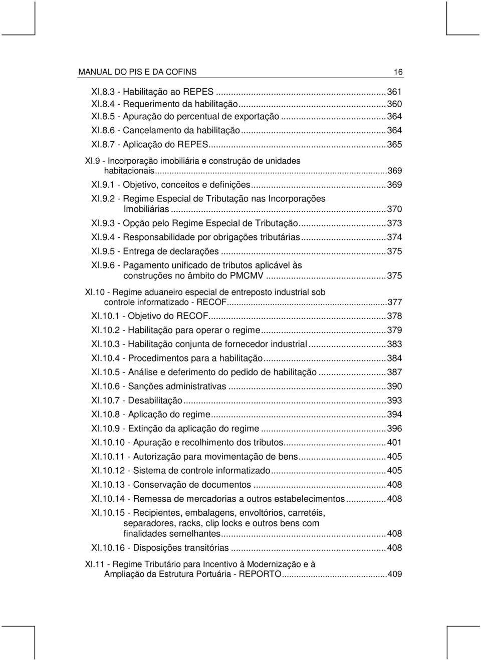 ..370 XI.9.3 - Opção pelo Regime Especial de Tributação...373 XI.9.4 - Responsabilidade por obrigações tributárias...374 XI.9.5 - Entrega de declarações...375 XI.9.6 - Pagamento unificado de tributos aplicável às construções no âmbito do PMCMV.