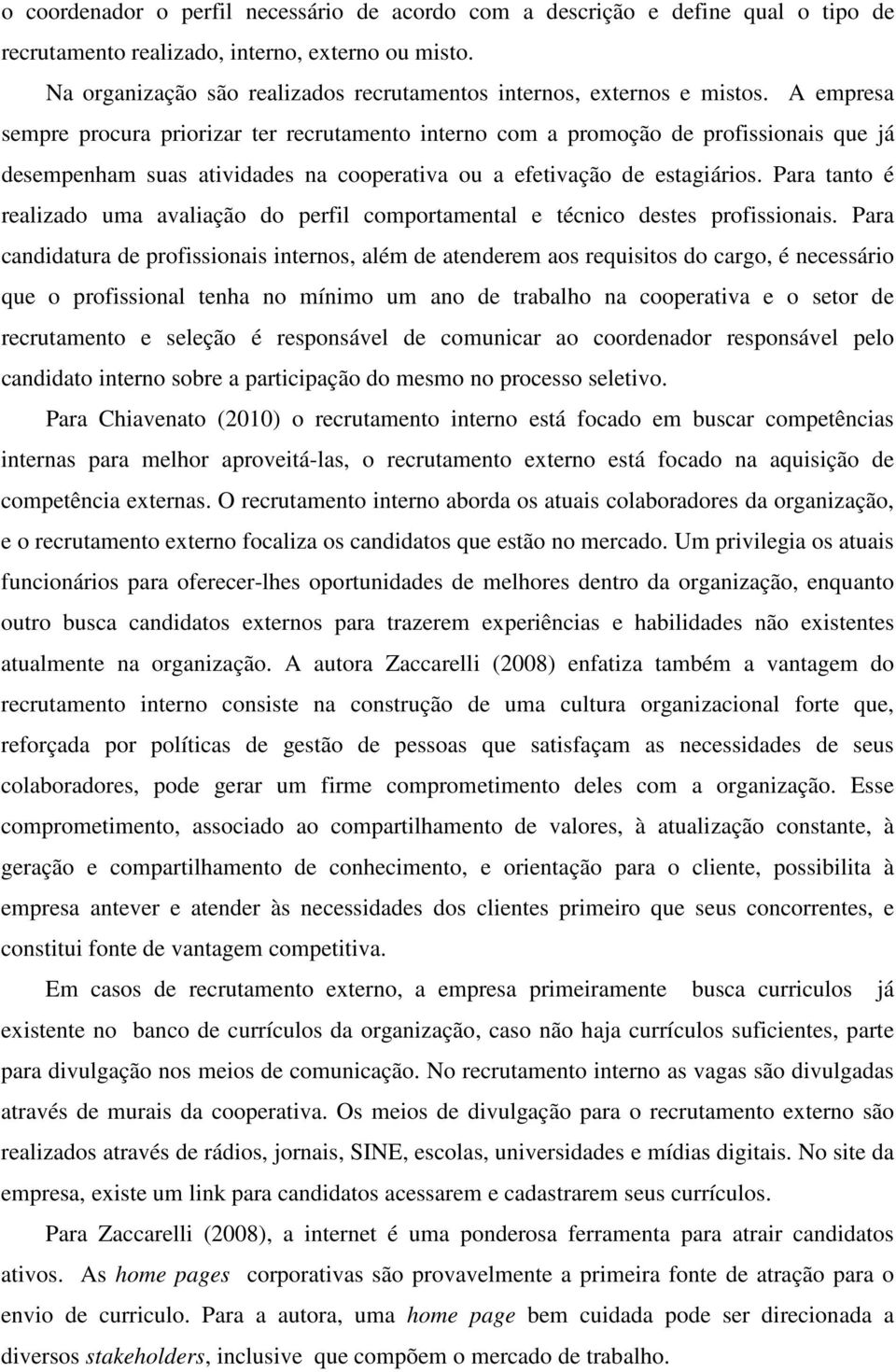 A empresa sempre procura priorizar ter recrutamento interno com a promoção de profissionais que já desempenham suas atividades na cooperativa ou a efetivação de estagiários.