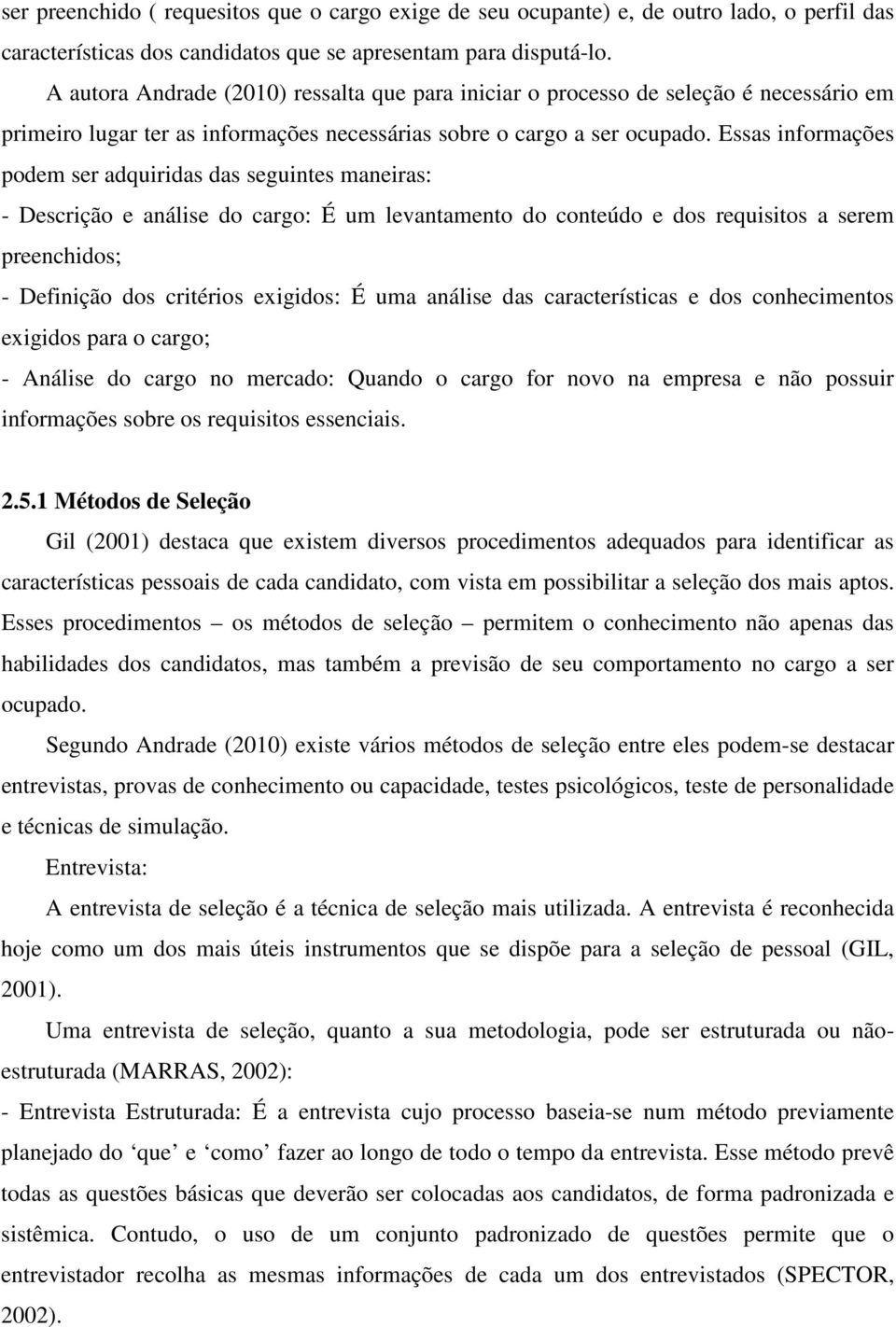 Essas informações podem ser adquiridas das seguintes maneiras: - Descrição e análise do cargo: É um levantamento do conteúdo e dos requisitos a serem preenchidos; - Definição dos critérios exigidos: