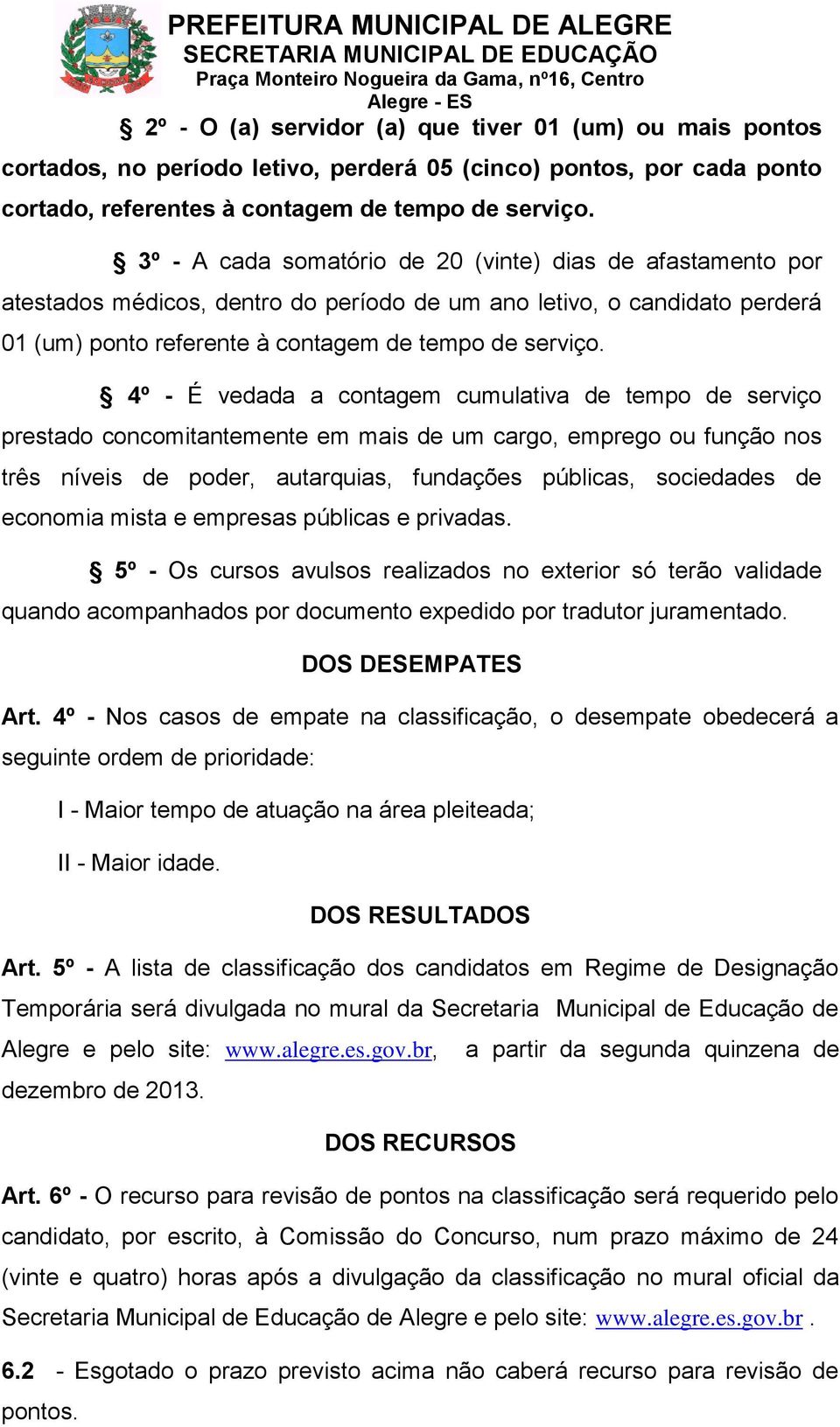 4º - É vedada a contagem cumulativa de tempo de serviço prestado concomitantemente em mais de um cargo, emprego ou função nos três níveis de poder, autarquias, fundações públicas, sociedades de