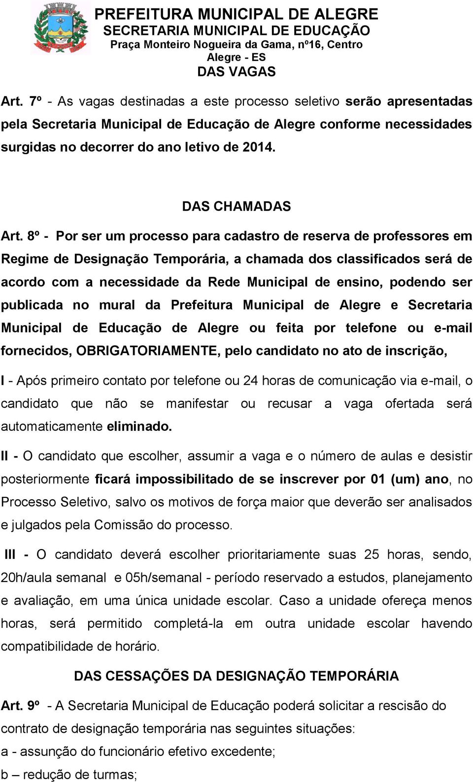 8º - Por ser um processo para cadastro de reserva de professores em Regime de Designação Temporária, a chamada dos classificados será de acordo com a necessidade da Rede Municipal de ensino, podendo