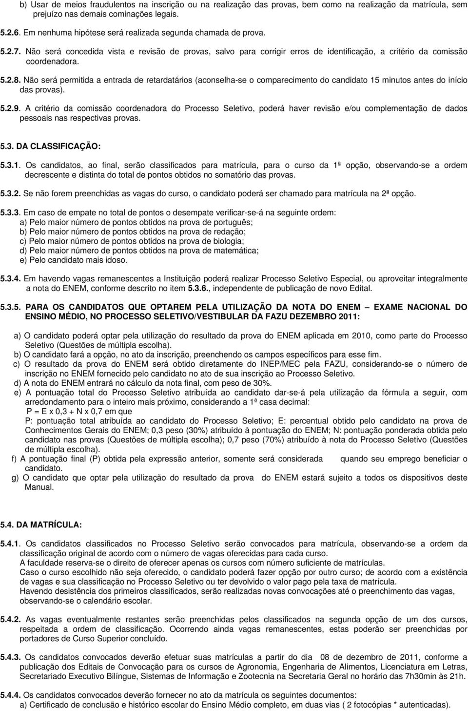 Não será permitida a entrada de retardatários (aconselha-se o comparecimento do candidato 15 minutos antes do início das provas). 5.2.9.