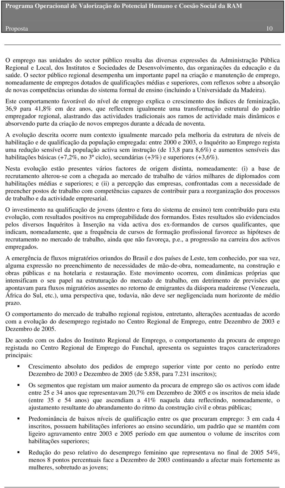 O sector público regional desempenha um importante papel na criação e manutenção de emprego, nomeadamente de empregos dotados de qualificações médias e superiores, com reflexos sobre a absorção de