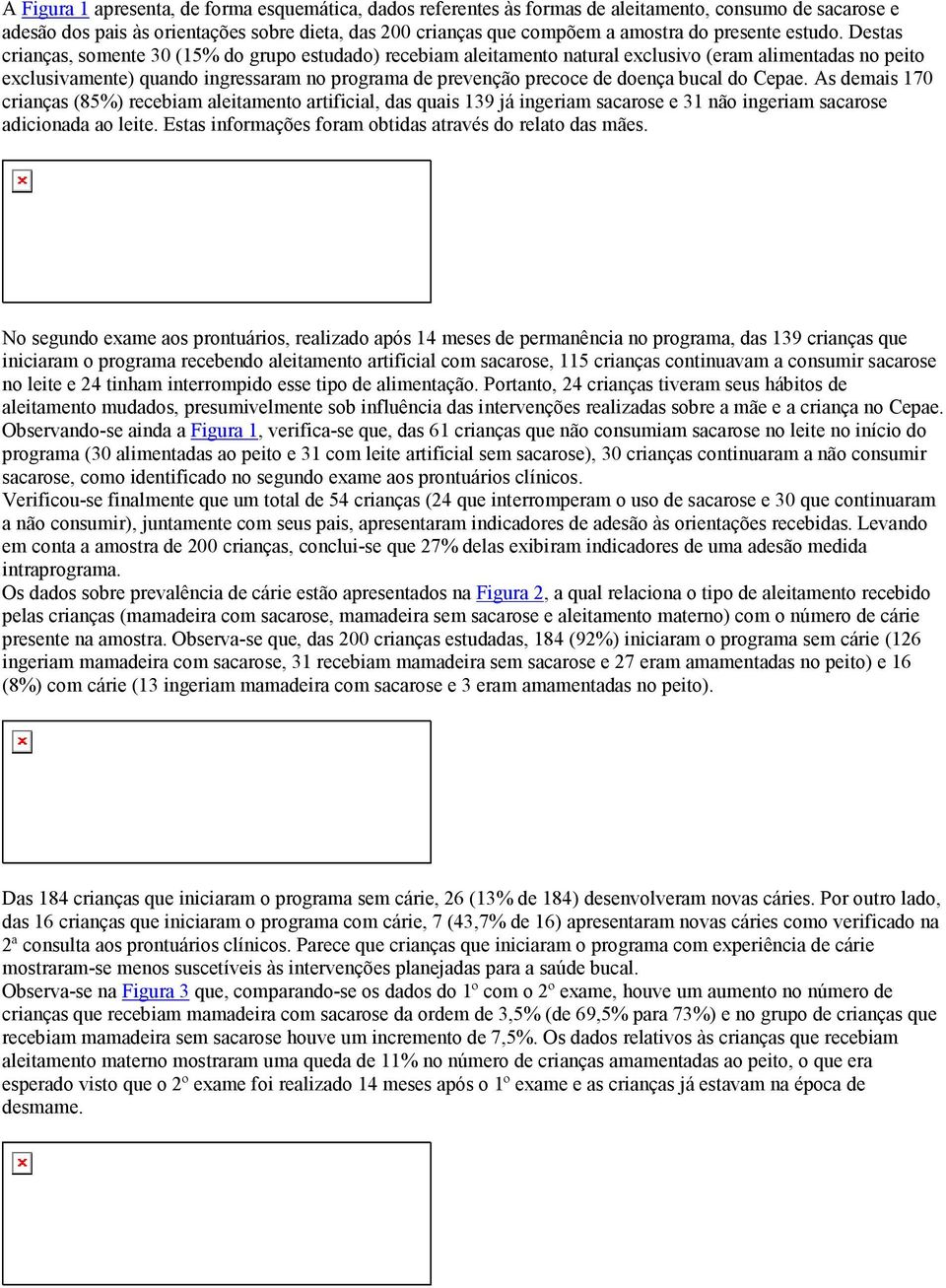 Destas crianças, somente 30 (15% do grupo estudado) recebiam aleitamento natural exclusivo (eram alimentadas no peito exclusivamente) quando ingressaram no programa de prevenção precoce de doença