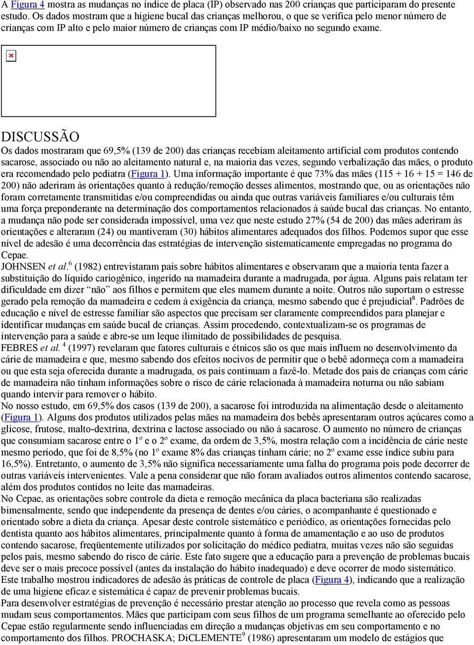 DISCUSSÃO Os dados mostraram que 69,5% (139 de 200) das crianças recebiam aleitamento artificial com produtos contendo sacarose, associado ou não ao aleitamento natural e, na maioria das vezes,