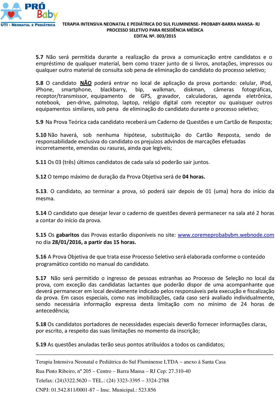 8 O candidato NÃO poderá entrar no local de aplicação da prova portando: celular, ipod, iphone, smartphone, blackbarry, bip, walkman, diskman, câmeras fotográficas, receptor/transmissor, equipamento