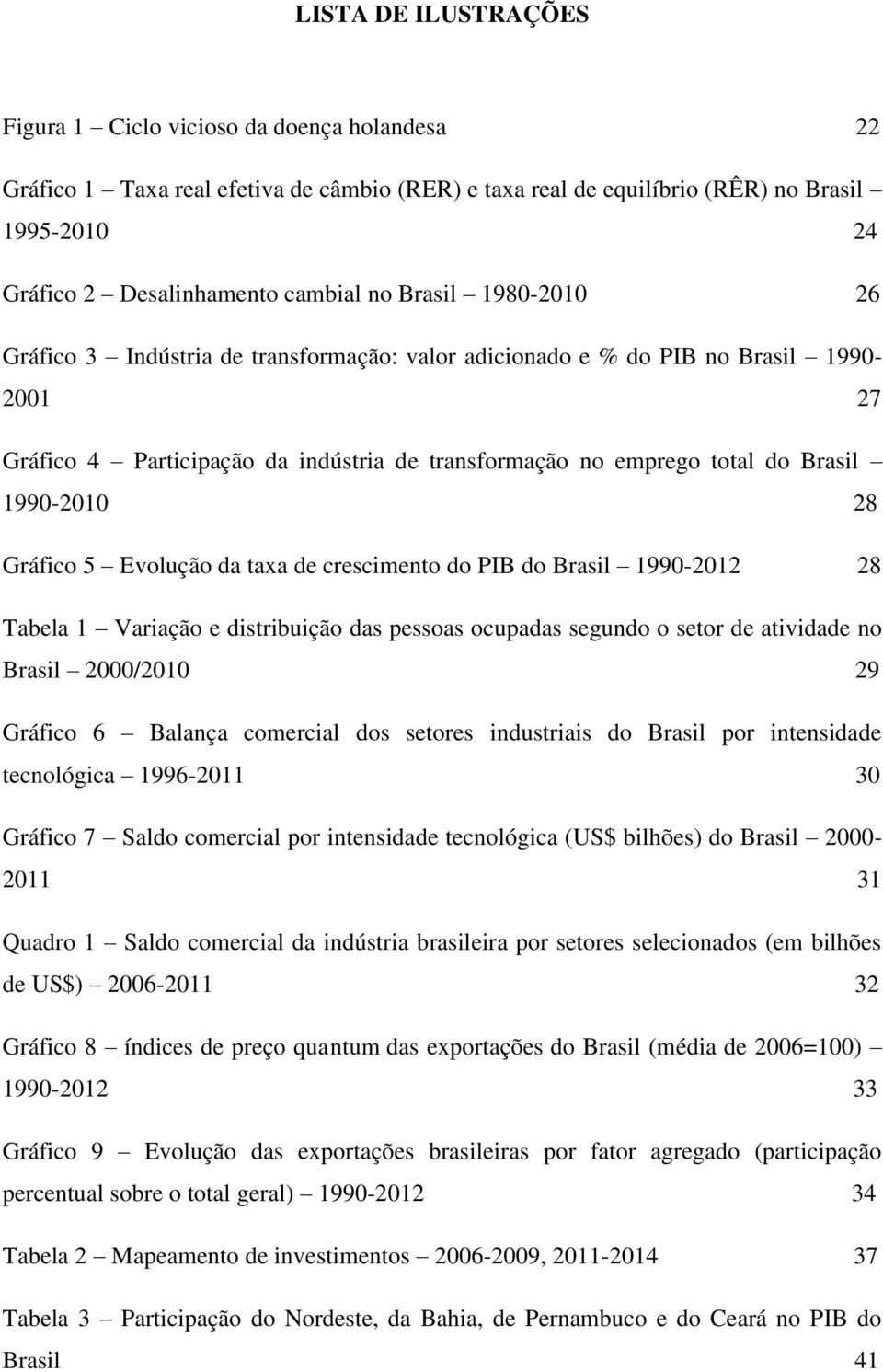 1990-2010 28 Gráfico 5 Evolução da taxa de crescimento do PIB do Brasil 1990-2012 28 Tabela 1 Variação e distribuição das pessoas ocupadas segundo o setor de atividade no Brasil 2000/2010 29 Gráfico