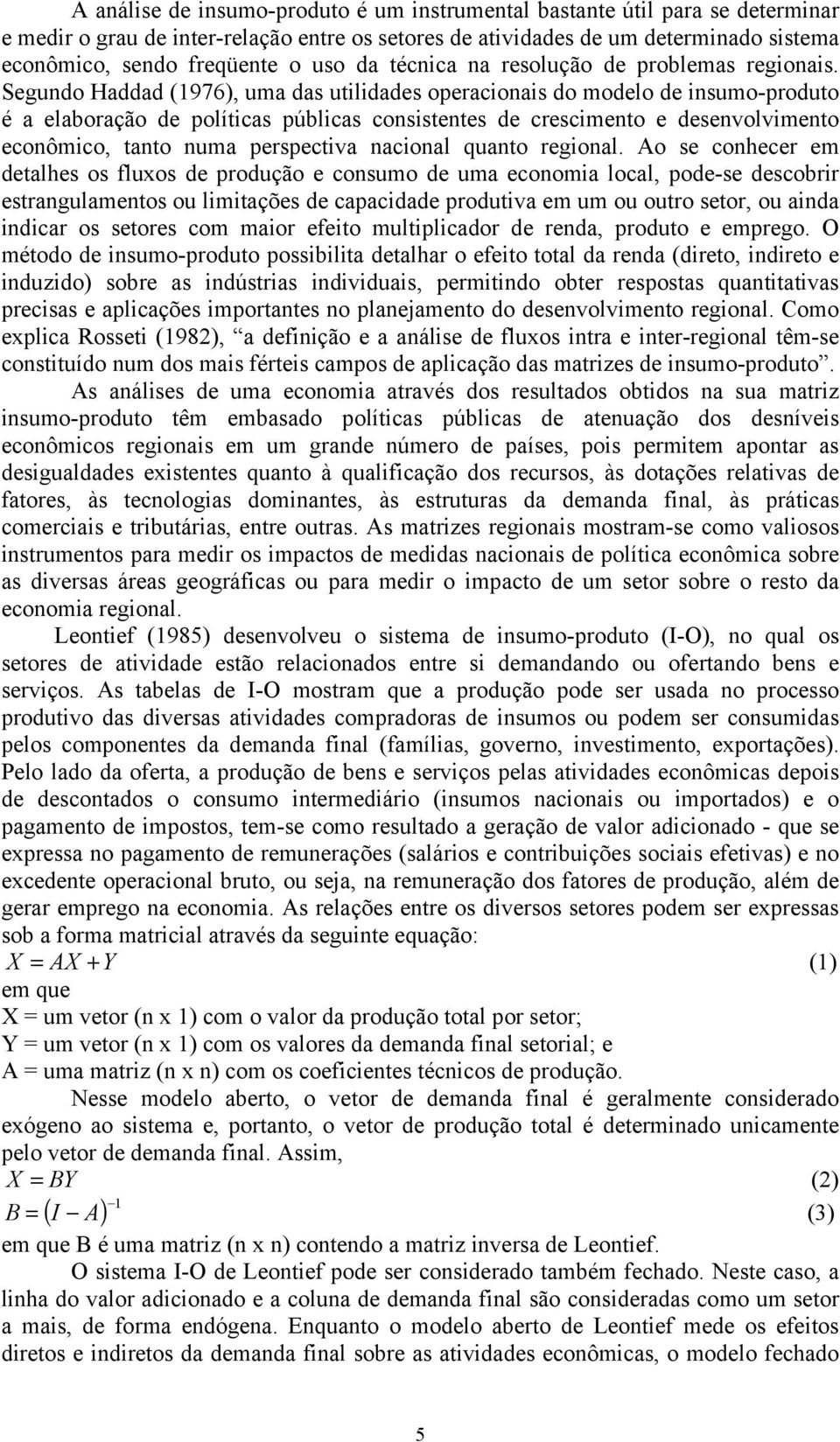 Segundo Haddad (1976), uma das utilidades operacionais do modelo de insumo-produto é a elaboração de políticas públicas consistentes de crescimento e desenvolvimento econômico, tanto numa perspectiva