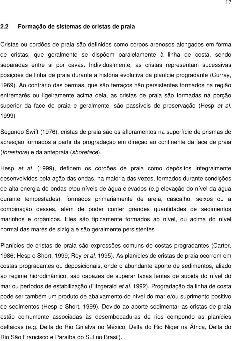 Ao contrário das bermas, que são terraços não persistentes formados na região entremarés ou ligeiramente acima dela, as cristas de praia são formadas na porção superior da face de praia e geralmente,