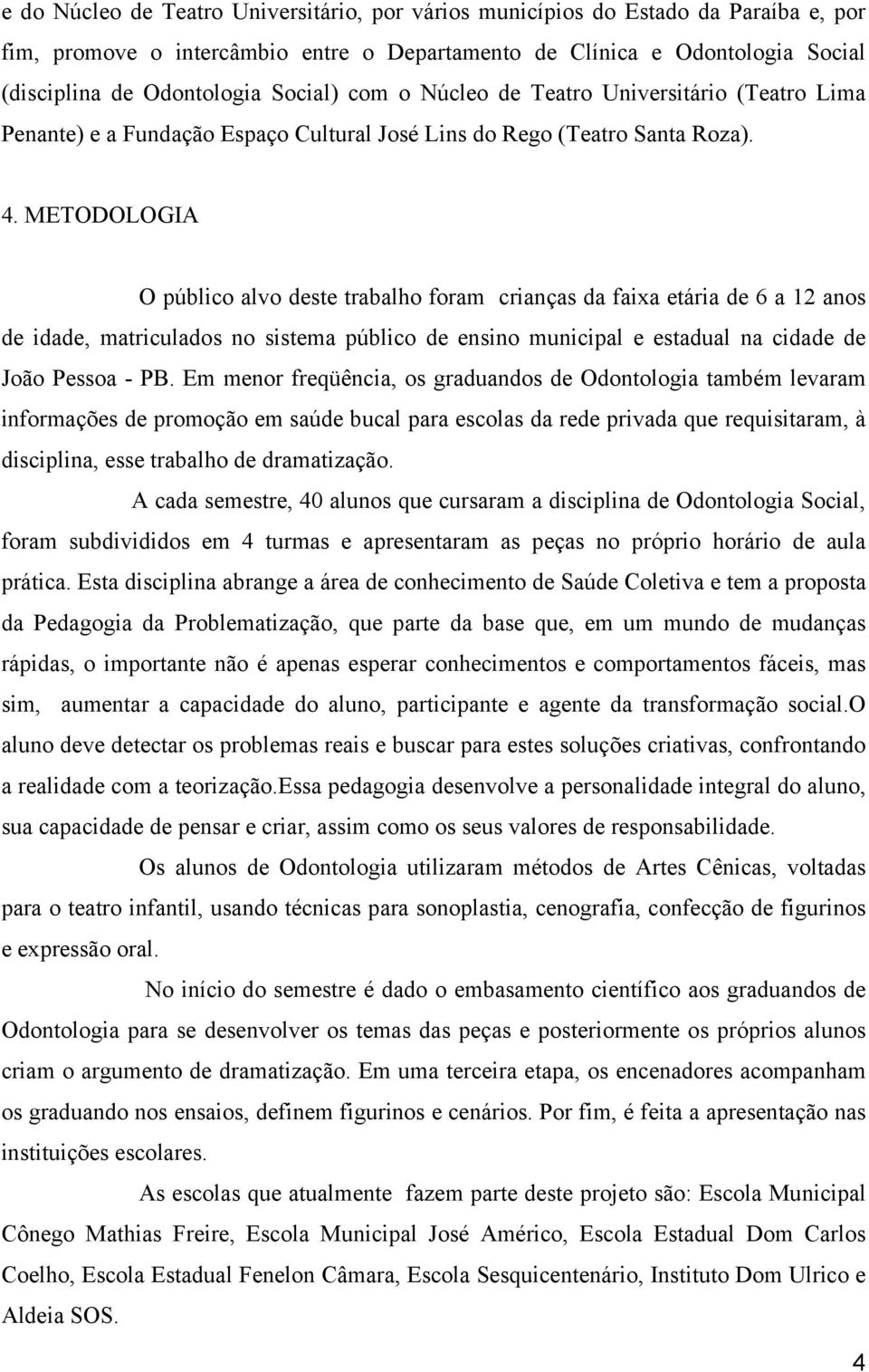 METODOLOGIA O público alvo deste trabalho foram crianças da faixa etária de 6 a 12 anos de idade, matriculados no sistema público de ensino municipal e estadual na cidade de João Pessoa - PB.