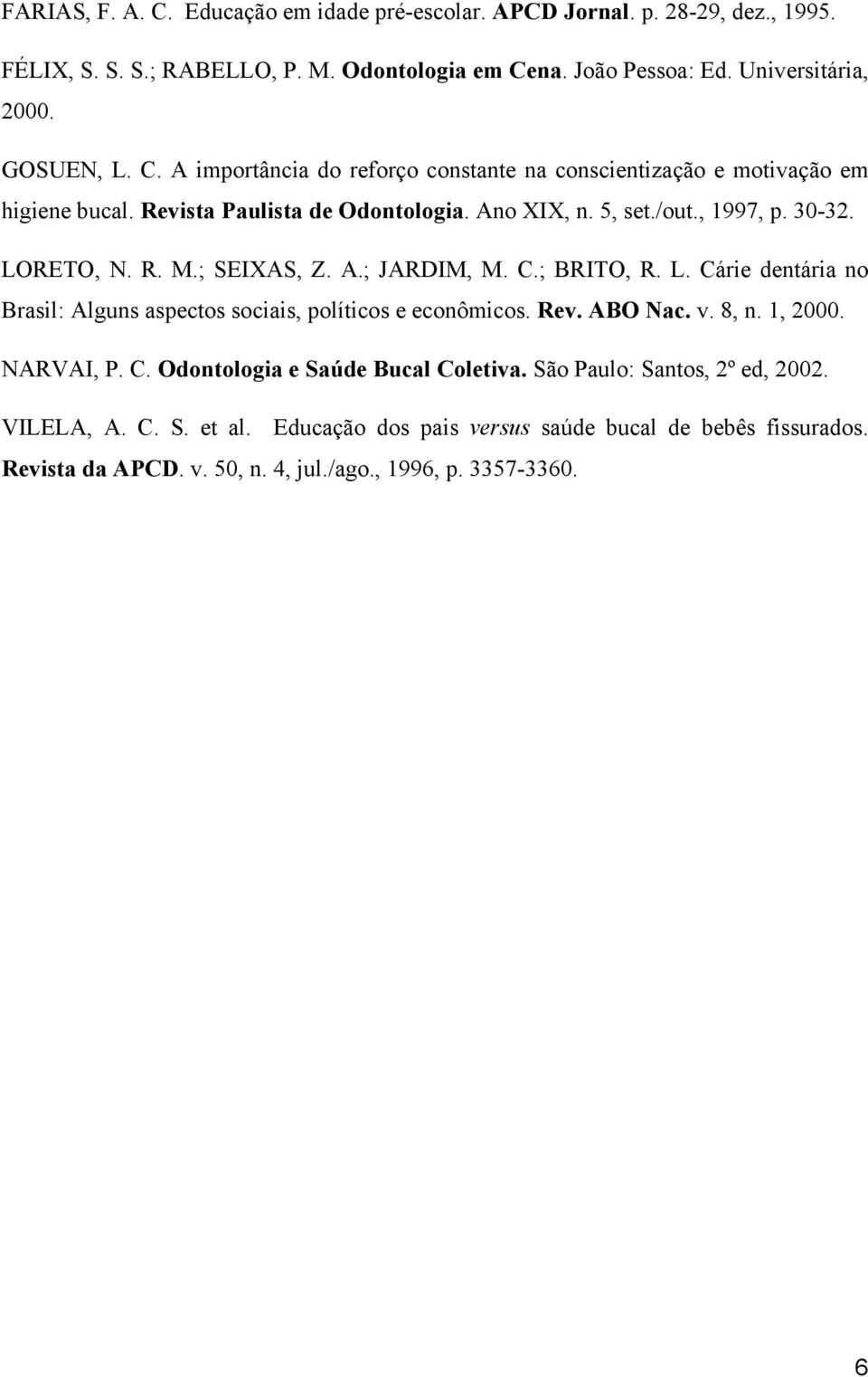 ; SEIXAS, Z. A.; JARDIM, M. C.; BRITO, R. L. Cárie dentária no Brasil: Alguns aspectos sociais, políticos e econômicos. Rev. ABO Nac. v. 8, n. 1, 2000. NARVAI, P. C. Odontologia e Saúde Bucal Coletiva.