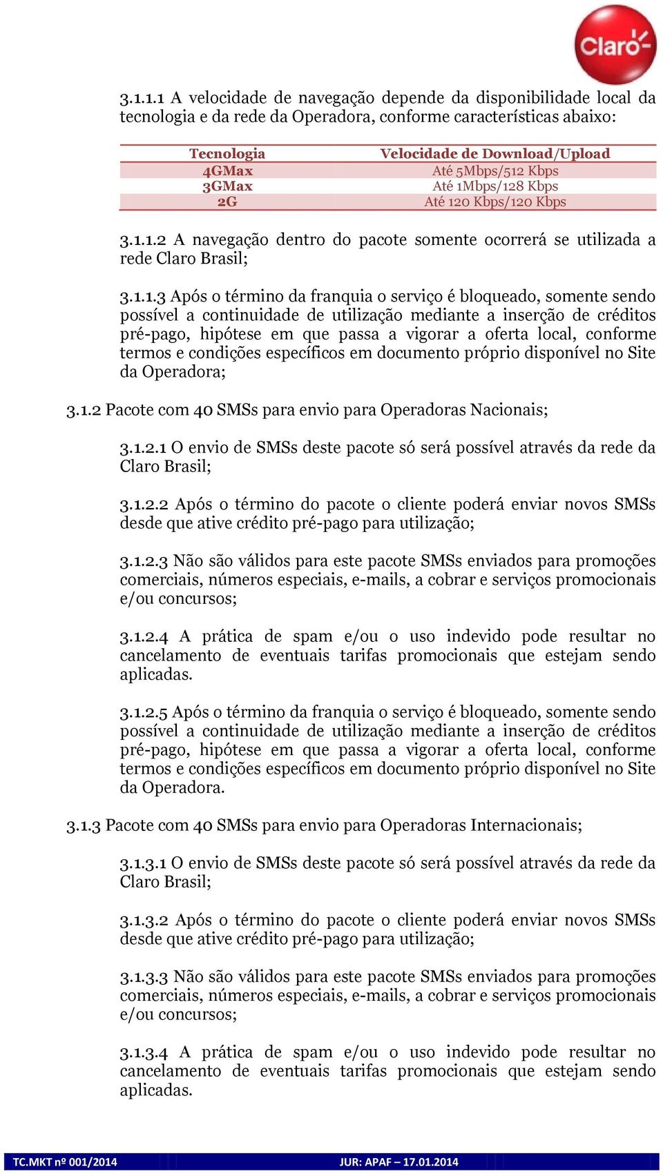 1.2 Pacote com 40 SMSs para envio para Operadoras Nacionais; 3.1.2.1 O envio de SMSs deste pacote só será possível através da rede da Claro Brasil; 3.1.2.2 Após o término do pacote o cliente poderá enviar novos SMSs desde que ative crédito pré-pago para utilização; 3.