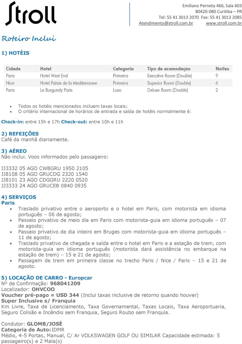 Voos informados pelo passageiro: JJ3332 05 AGO CWBGRU 1950 2105 JJ8108 05 AGO GRUCDG 2320 1540 JJ8101 23 AGO CDGGRU 2220 0520 JJ3333 24 AGO GRUCEB 0840 0935 4) SERVIÇOS Paris Traslado privativo entre