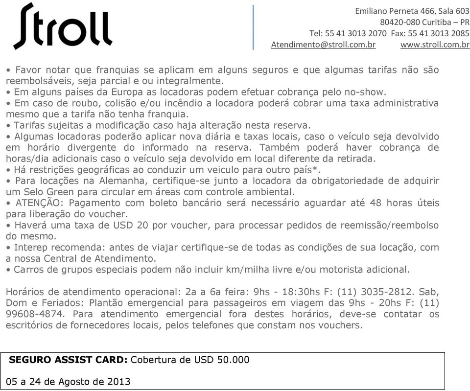 Em caso de roubo, colisão e/ou incêndio a locadora poderá cobrar uma taxa administrativa mesmo que a tarifa não tenha franquia. Tarifas sujeitas a modificação caso haja alteração nesta reserva.