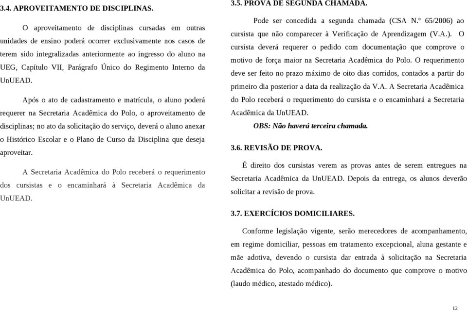 Parágrafo Único do Regimento Interno da Após o ato de cadastramento e matrícula, o aluno poderá requerer na Secretaria Acadêmica do Polo, o aproveitamento de disciplinas; no ato da solicitação do