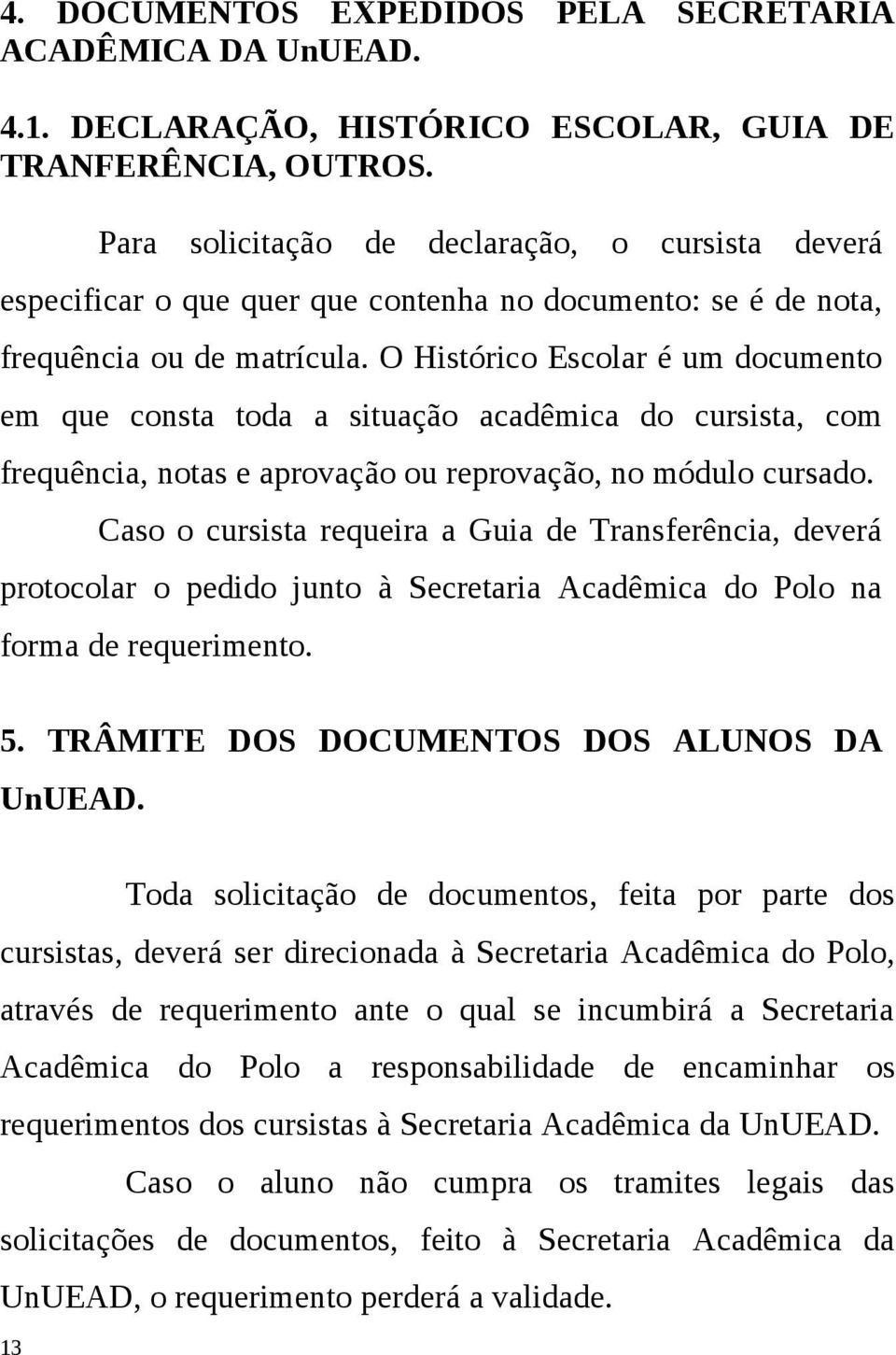 O Histórico Escolar é um documento em que consta toda a situação acadêmica do cursista, com frequência, notas e aprovação ou reprovação, no módulo cursado.