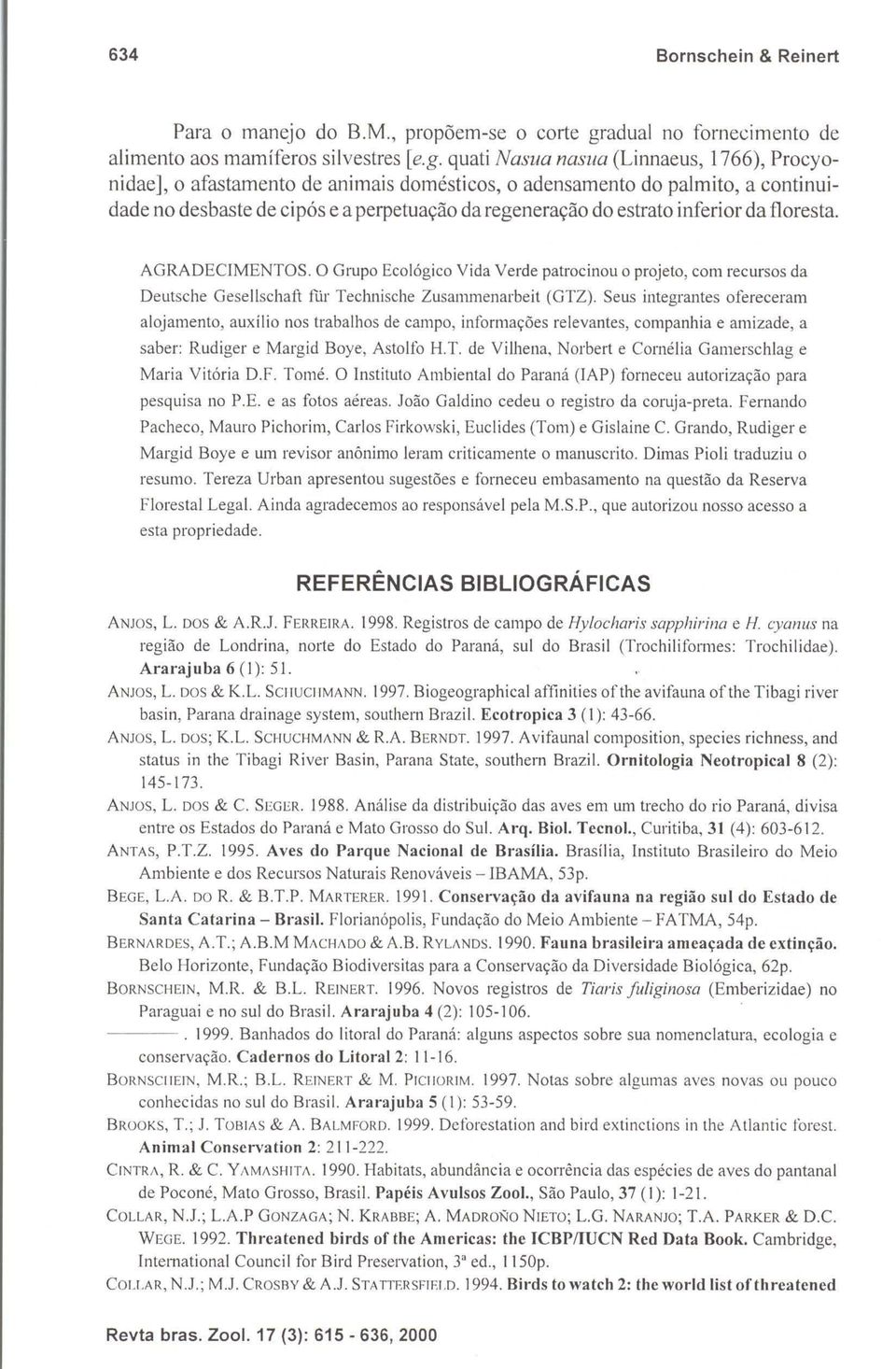 quati Nasua naslia (Linnaeus, 1766), Procyonidae], o afastamento de animais domésticos, o adensamento do palmito, a continuidade no desbaste de cipós e a perpetuação da regeneração do estrato