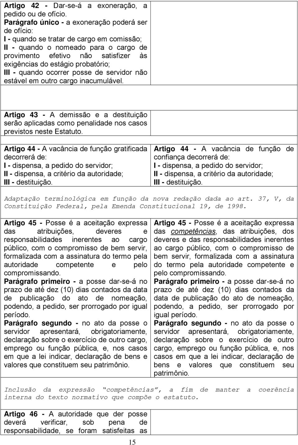 probatório; III - quando ocorrer posse de servidor não estável em outro cargo inacumulável. Artigo 43 - A demissão e a destituição serão aplicadas como penalidade nos casos previstos neste Estatuto.