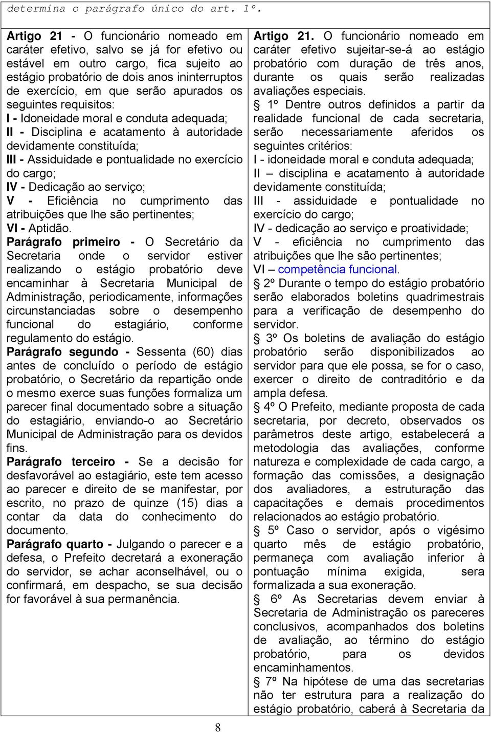 apurados os seguintes requisitos: I - Idoneidade moral e conduta adequada; II - Disciplina e acatamento à autoridade devidamente constituída; III - Assiduidade e pontualidade no exercício do cargo;