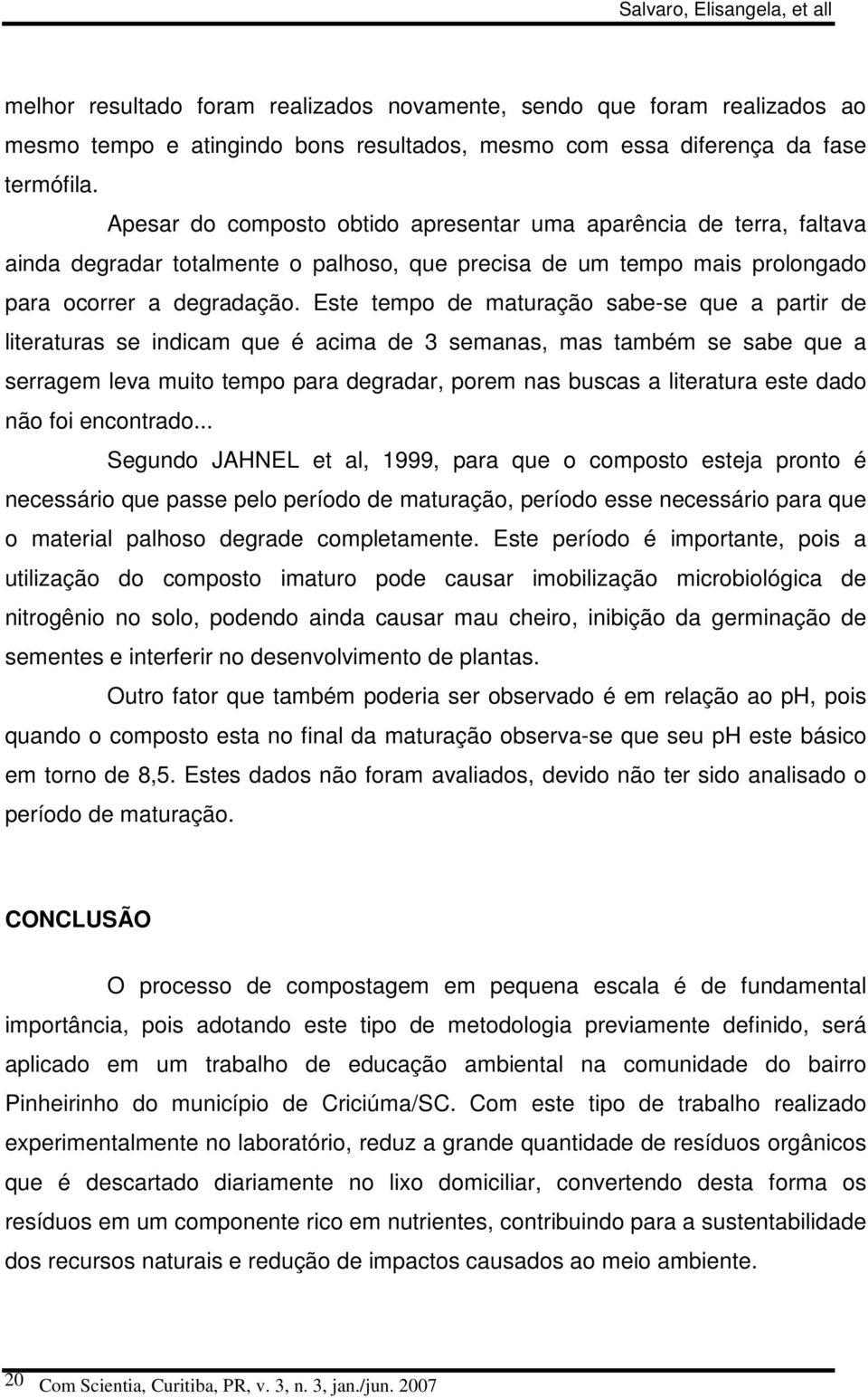 Este tempo de maturação sabe-se que a partir de literaturas se indicam que é acima de 3 semanas, mas também se sabe que a serragem leva muito tempo para degradar, porem nas buscas a literatura este