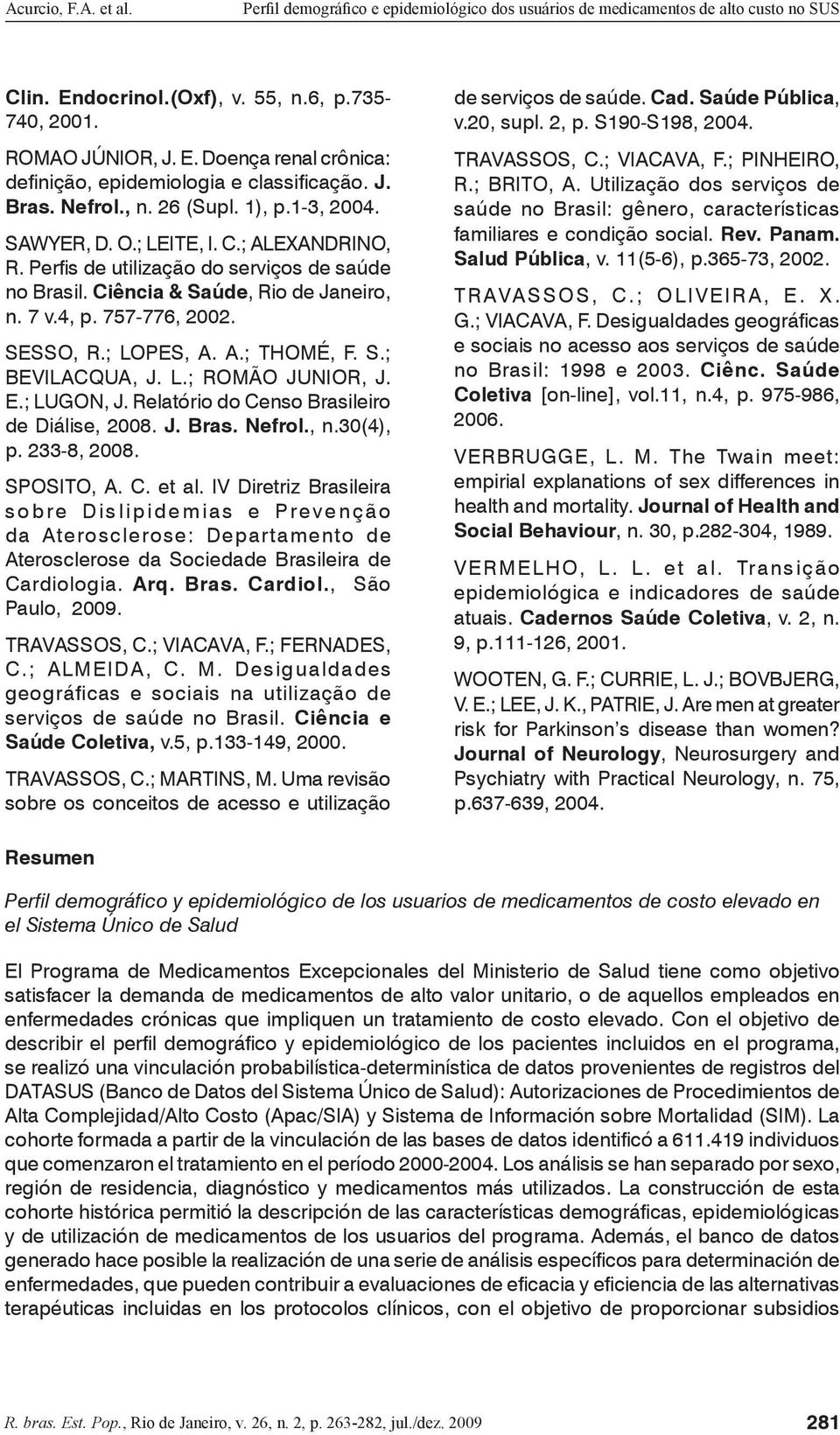 L.; ROMÃO JUNIOR, J. E.; LUGON, J. Relatório do Censo Brasileiro de Diálise, 2008. J. Bras. Nefrol., n.30(4), p. 233-8, 2008. SPOSITO, A. C. et al.
