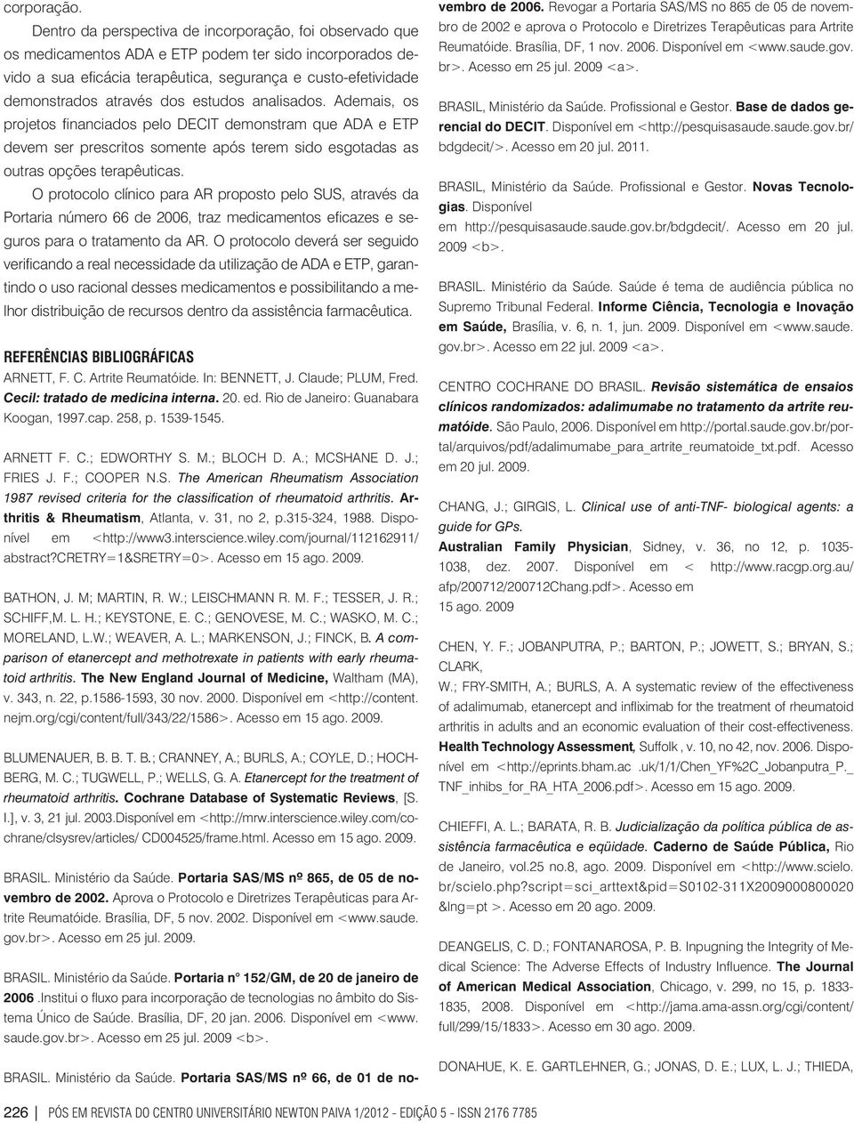 dos estudos analisados. Ademais, os projetos financiados pelo DECIT demonstram que ADA e ETP devem ser prescritos somente após terem sido esgotadas as outras opções terapêuticas.