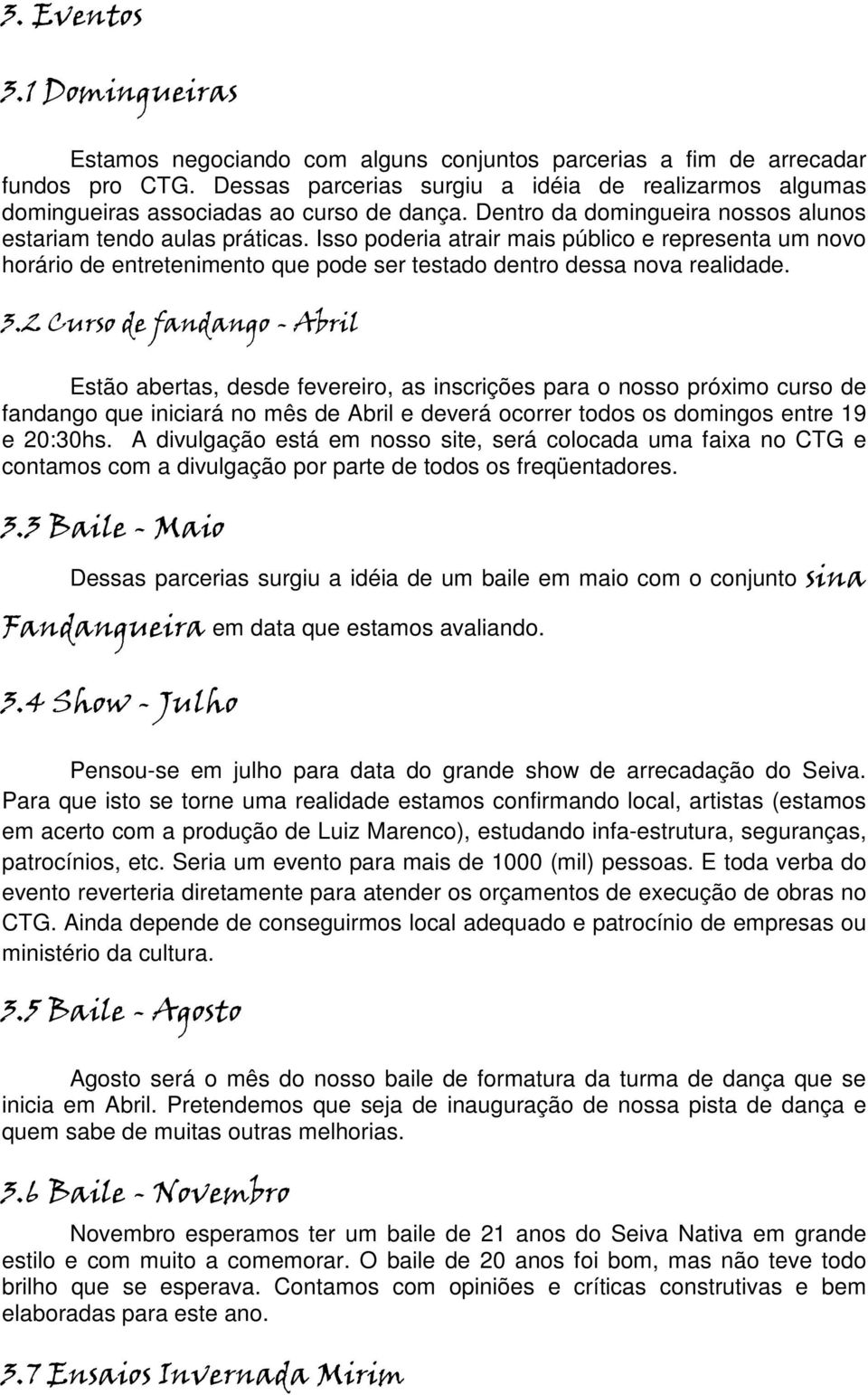 Isso poderia atrair mais público e representa um novo horário de entretenimento que pode ser testado dentro dessa nova realidade. 3.