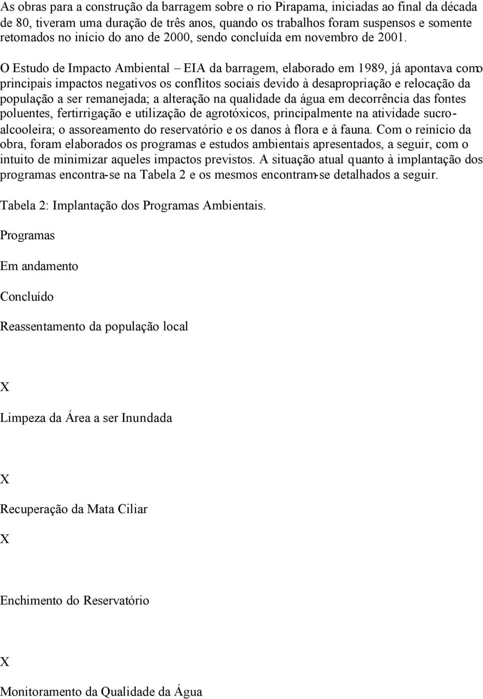 O Estudo de Impacto Ambiental EIA da barragem, elaborado em 1989, já apontava como principais impactos negativos os conflitos sociais devido à desapropriação e relocação da população a ser