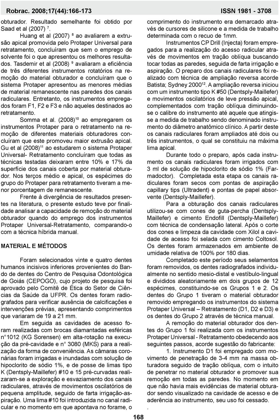 Tasdemir et al (2008) 9 avaliaram a eficiência de três diferentes instrumentos rotatórios na remoção do material obturador e concluíram que o sistema Protaper apresentou as menores médias de material