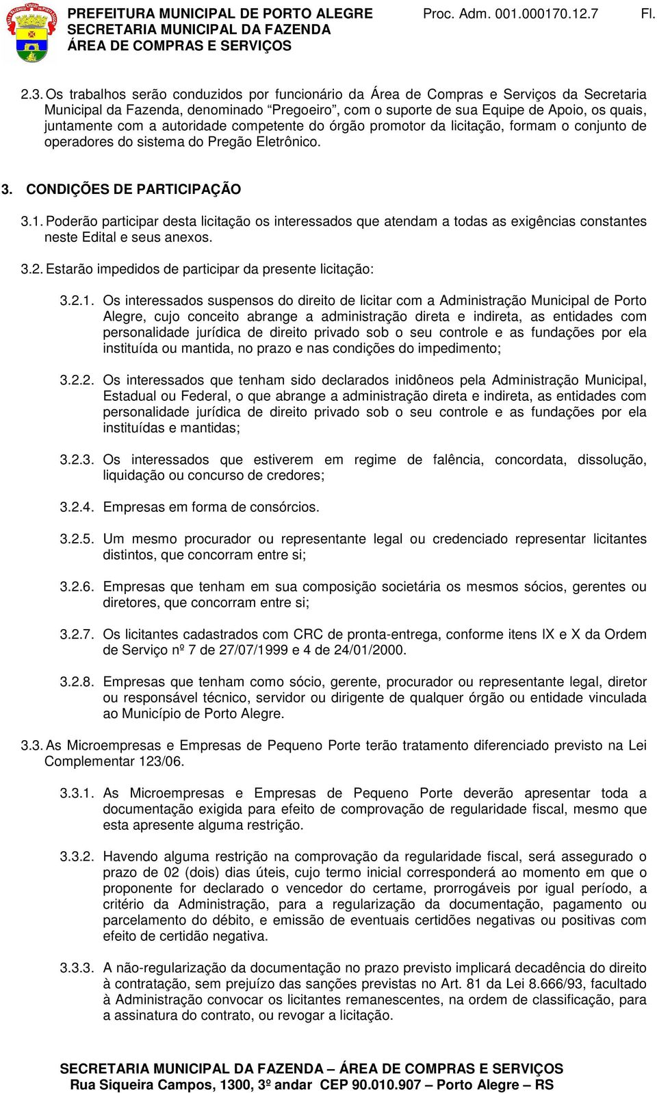 Poderão participar desta licitação os interessados que atendam a todas as exigências constantes neste Edital e seus anexos. 3.2. Estarão impedidos de participar da presente licitação: 3.2.1.