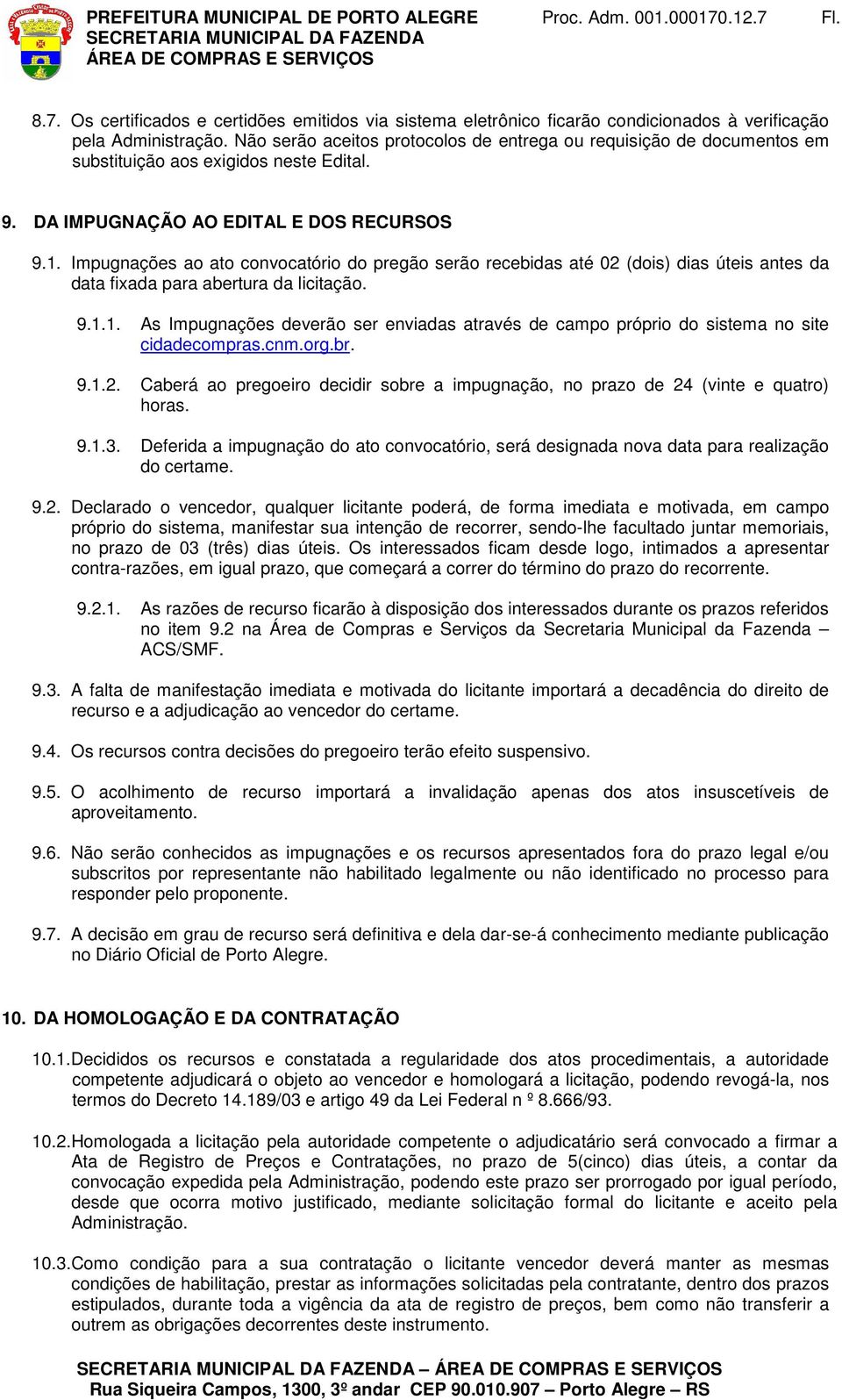 Impugnações ao ato convocatório do pregão serão recebidas até 02 (dois) dias úteis antes da data fixada para abertura da licitação. 9.1.