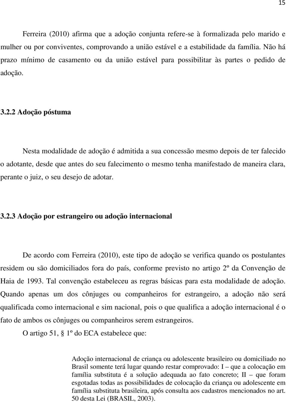 2 Adoção póstuma Nesta modalidade de adoção é admitida a sua concessão mesmo depois de ter falecido o adotante, desde que antes do seu falecimento o mesmo tenha manifestado de maneira clara, perante