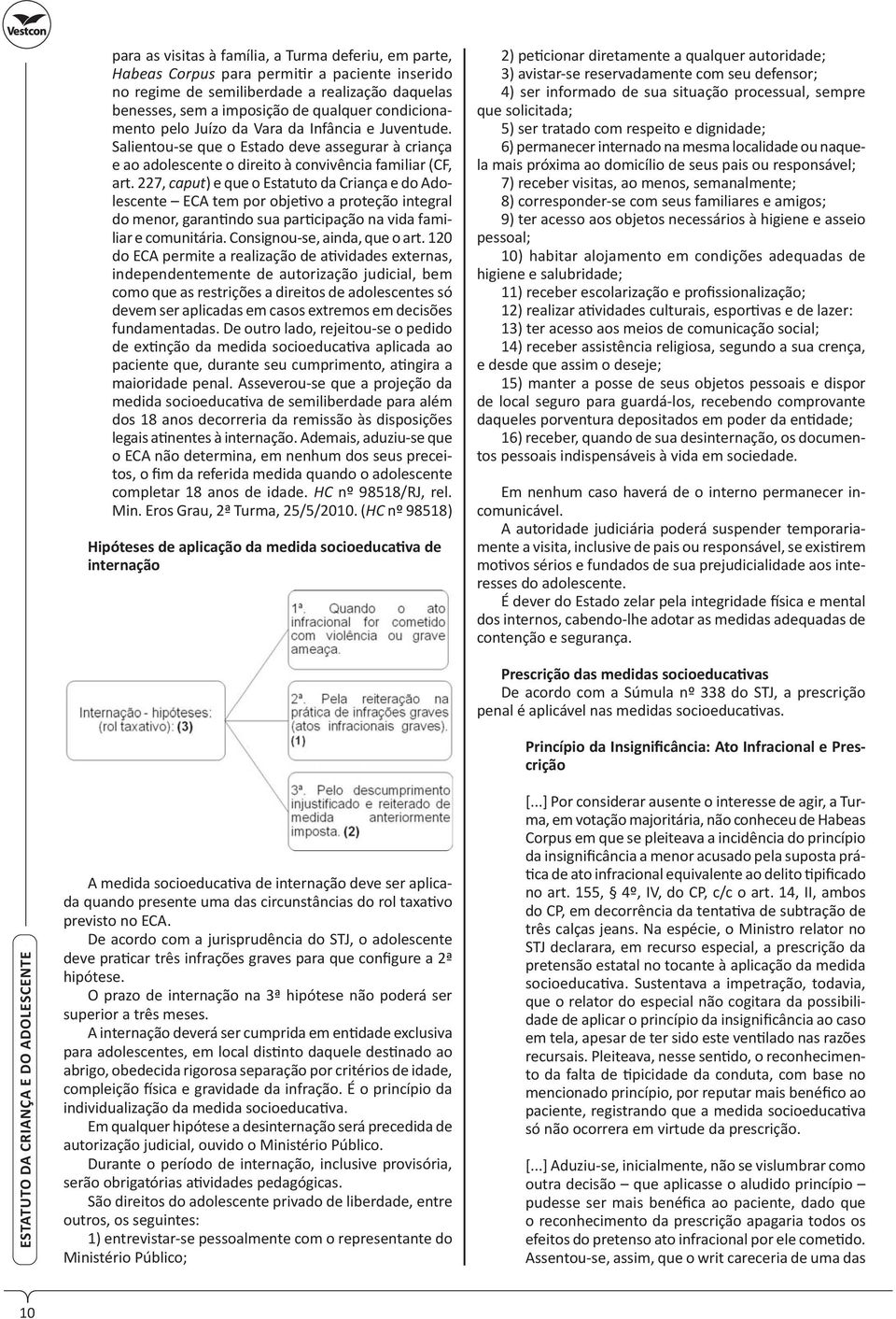 227, caput) e que o Estatuto da Criança e do Adolescente ECA tem por obje vo a proteção integral do menor, garan ndo sua par cipação na vida familiar e comunitária. Consignou-se, ainda, que o art.