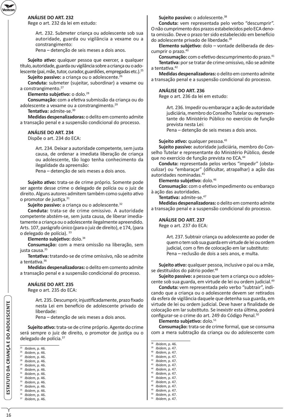 25 Sujeito passivo: a criança ou o adolescente. 26 Conduta: submeter (sujeitar, subordinar) a vexame ou a constrangimento. 27 Elemento subje vo: o dolo.