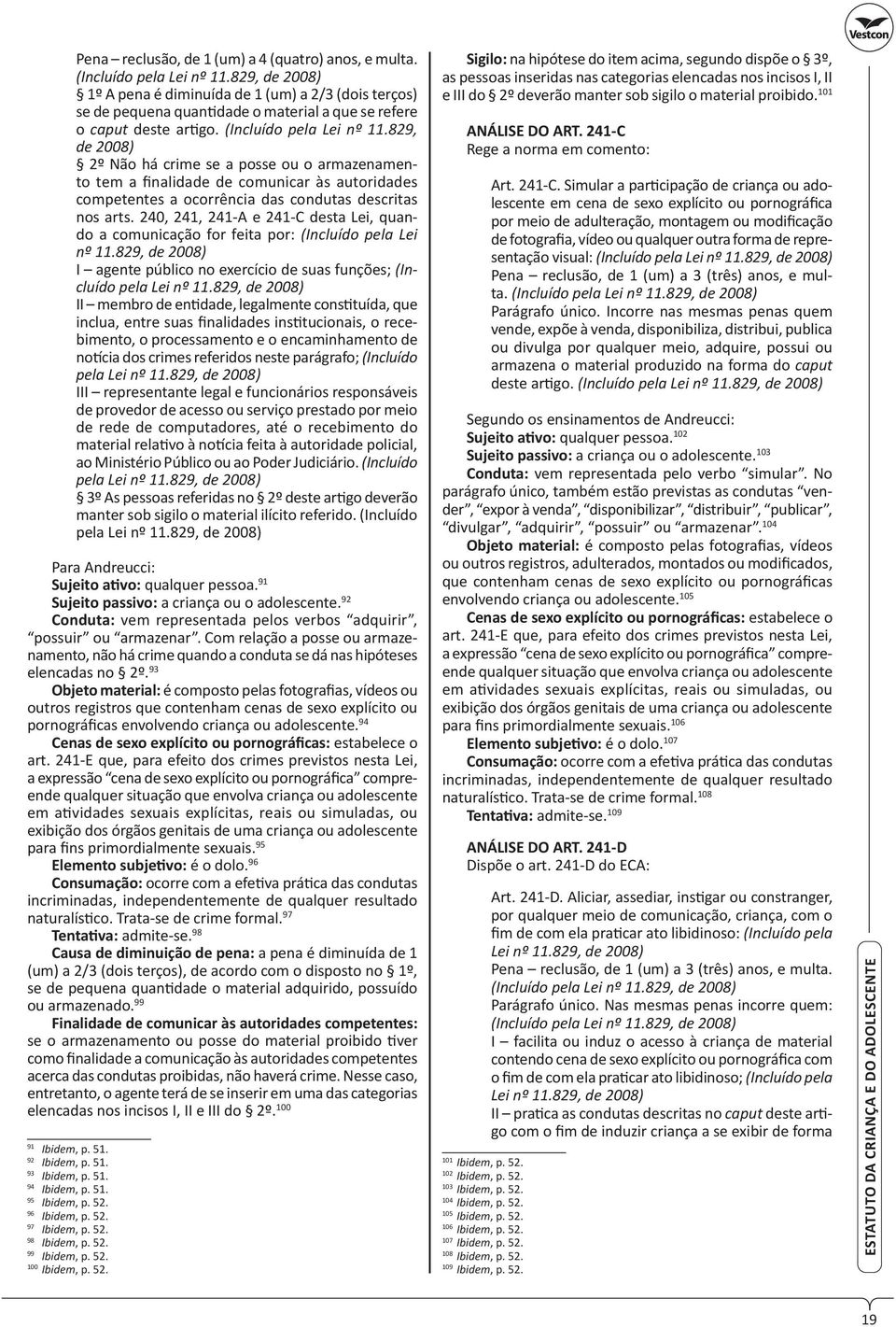 829, de 2008) 2º Não há crime se a posse ou o armazenamento tem a finalidade de comunicar às autoridades competentes a ocorrência das condutas descritas nos arts.