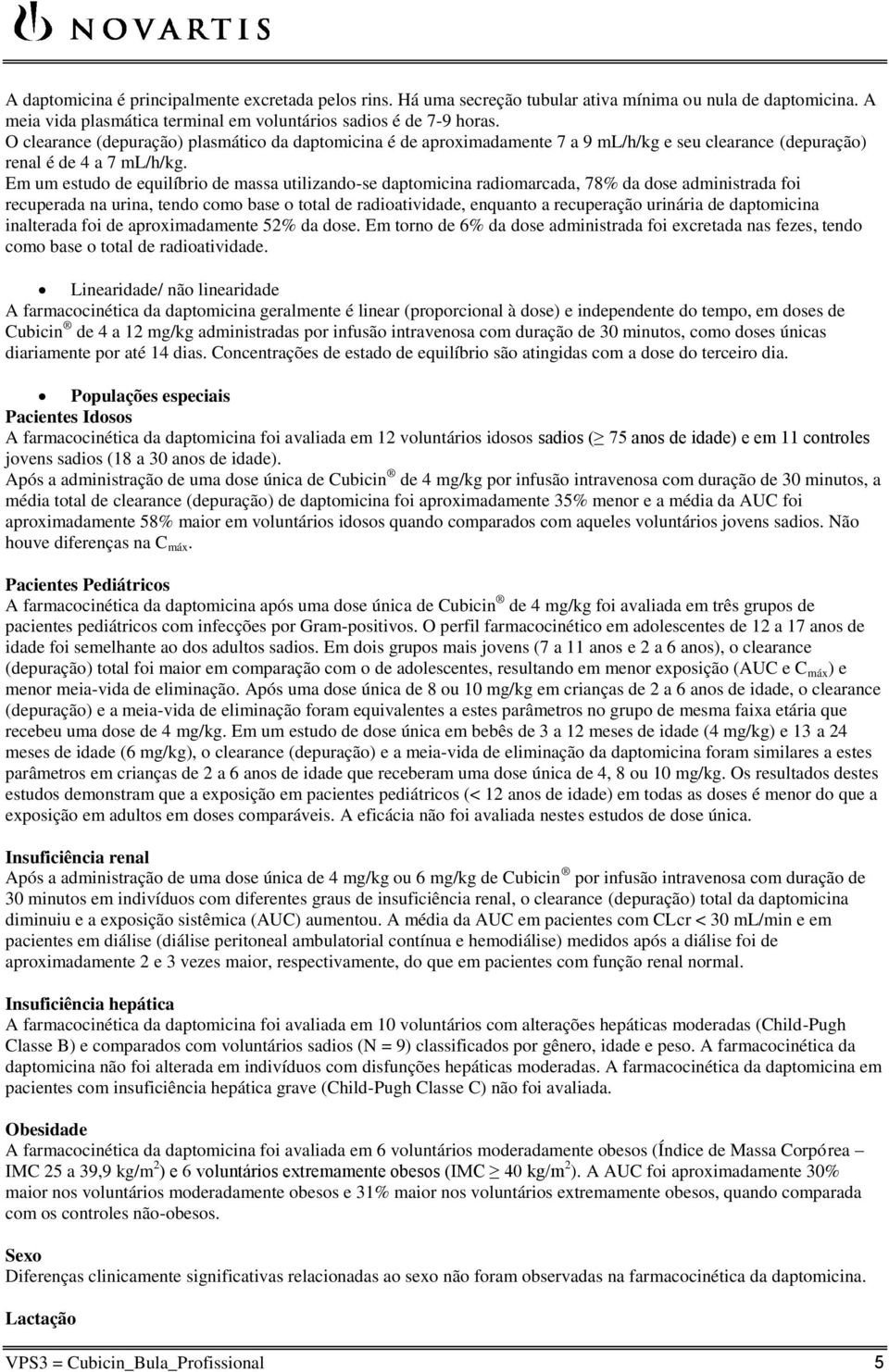 Em um estudo de equilíbrio de massa utilizando-se daptomicina radiomarcada, 78% da dose administrada foi recuperada na urina, tendo como base o total de radioatividade, enquanto a recuperação