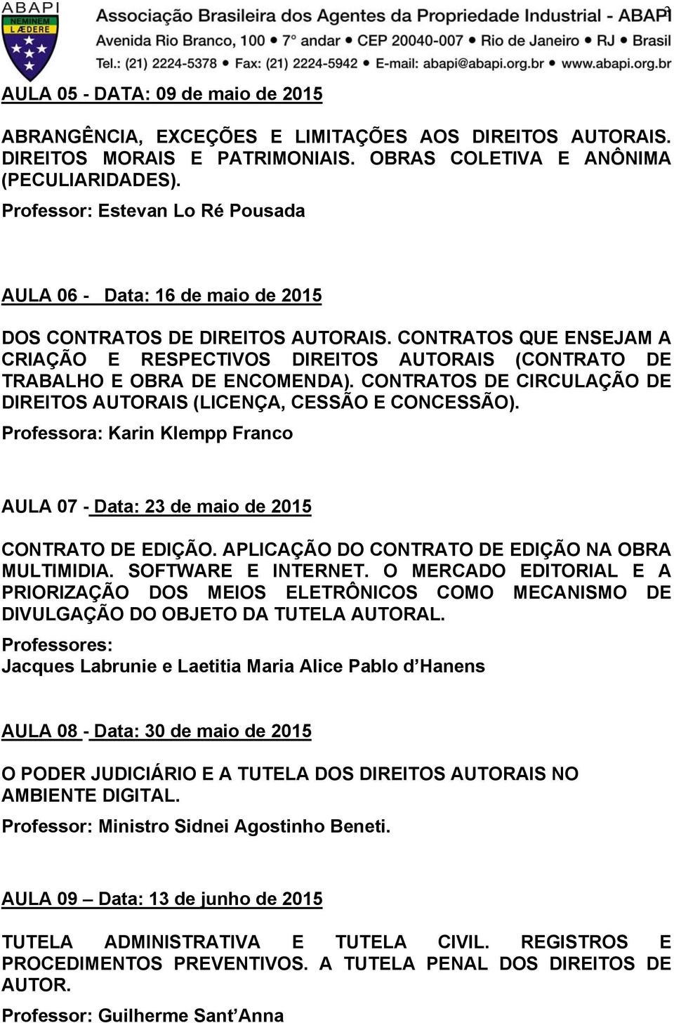 CONTRATOS QUE ENSEJAM A CRIAÇÃO E RESPECTIVOS DIREITOS AUTORAIS (CONTRATO DE TRABALHO E OBRA DE ENCOMENDA). CONTRATOS DE CIRCULAÇÃO DE DIREITOS AUTORAIS (LICENÇA, CESSÃO E CONCESSÃO).