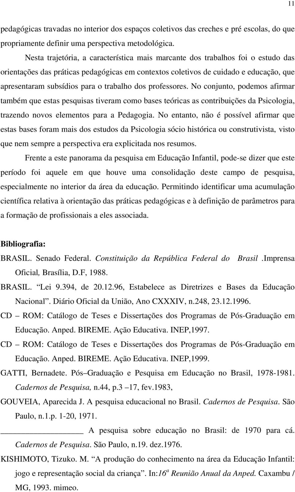 trabalho dos professores. No conjunto, podemos afirmar também que estas pesquisas tiveram como bases teóricas as contribuições da Psicologia, trazendo novos elementos para a Pedagogia.