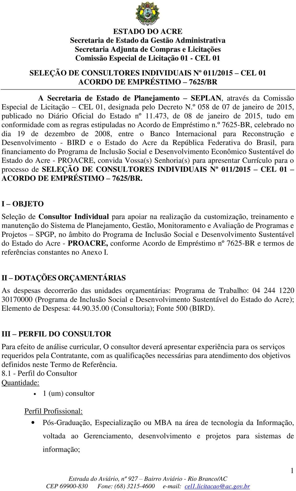 º 7625-BR, celebrado no dia 19 de dezembro de 2008, entre o Banco Internacional para Reconstrução e Desenvolvimento - BIRD e o Estado do Acre da República Federativa do Brasil, para financiamento do