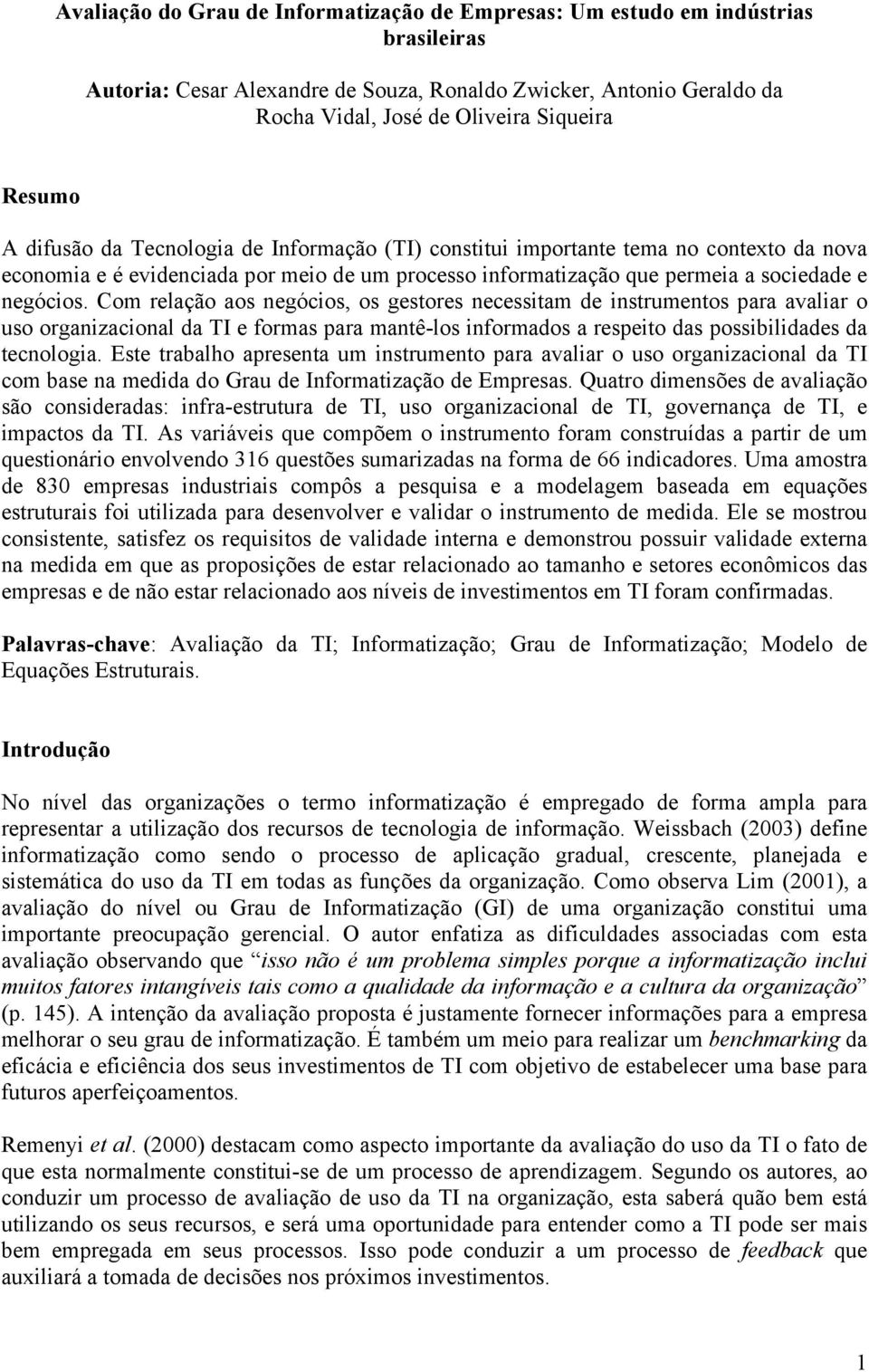 Com relação aos negócios, os gestores necessitam de instrumentos para avaliar o uso organizacional da TI e formas para mantê-los informados a respeito das possibilidades da tecnologia.