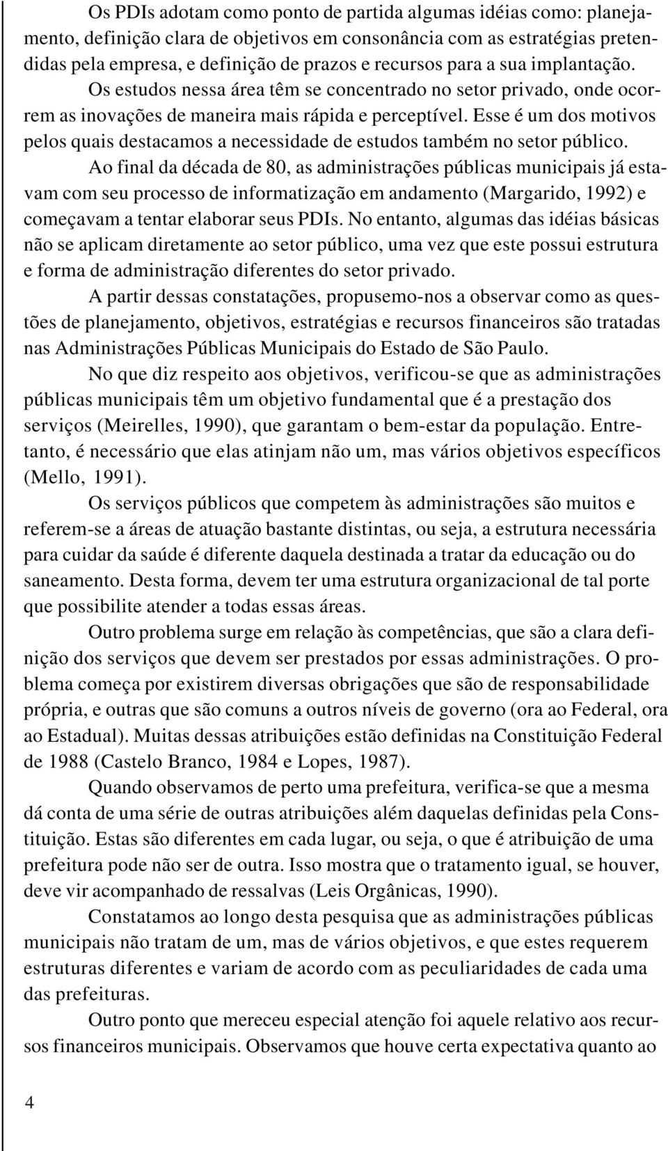 Esse é um dos motivos pelos quais destacamos a necessidade de estudos também no setor público.