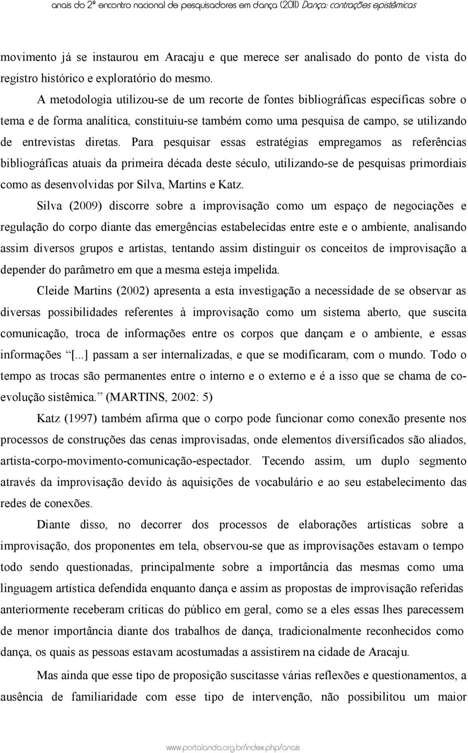 Para pesquisar essas estratégias empregamos as referências bibliográficas atuais da primeira década deste século, utilizando-se de pesquisas primordiais como as desenvolvidas por Silva, Martins e