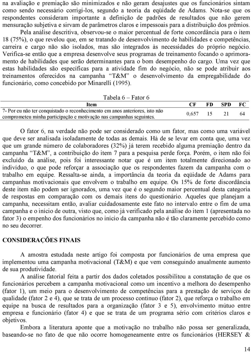 Pela análise descritiva, observou-se o maior percentual de forte concordância para o item 18 (75%), o que revelou que, em se tratando de desenvolvimento de habilidades e competências, carreira e