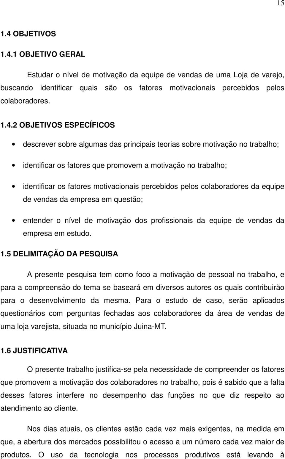 1 OBJETIVO GERAL Estudar o nível de motivação da equipe de vendas de uma Loja de varejo, buscando identificar quais são os fatores motivacionais percebidos pelos colaboradores. 1.4.