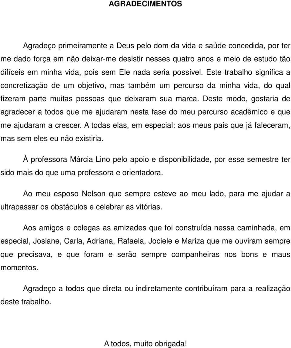 Deste modo, gostaria de agradecer a todos que me ajudaram nesta fase do meu percurso acadêmico e que me ajudaram a crescer.