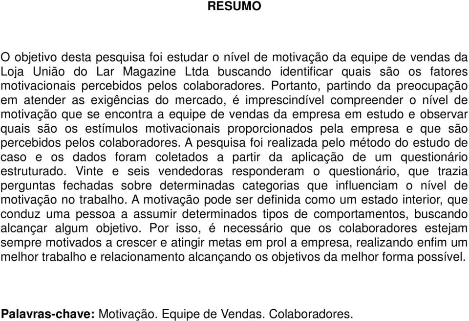 Portanto, partindo da preocupação em atender as exigências do mercado, é imprescindível compreender o nível de motivação que se encontra a equipe de vendas da empresa em estudo e observar quais são