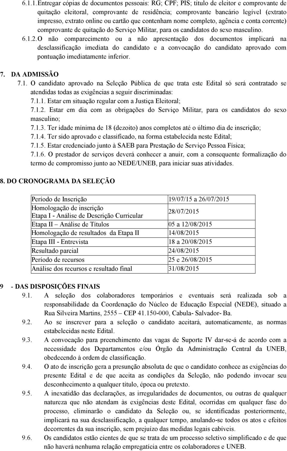 O não comparecimento ou a não apresentação dos documentos implicará na desclassificação imediata do candidato e a convocação do candidato aprovado com pontuação imediatamente inferior. 7.