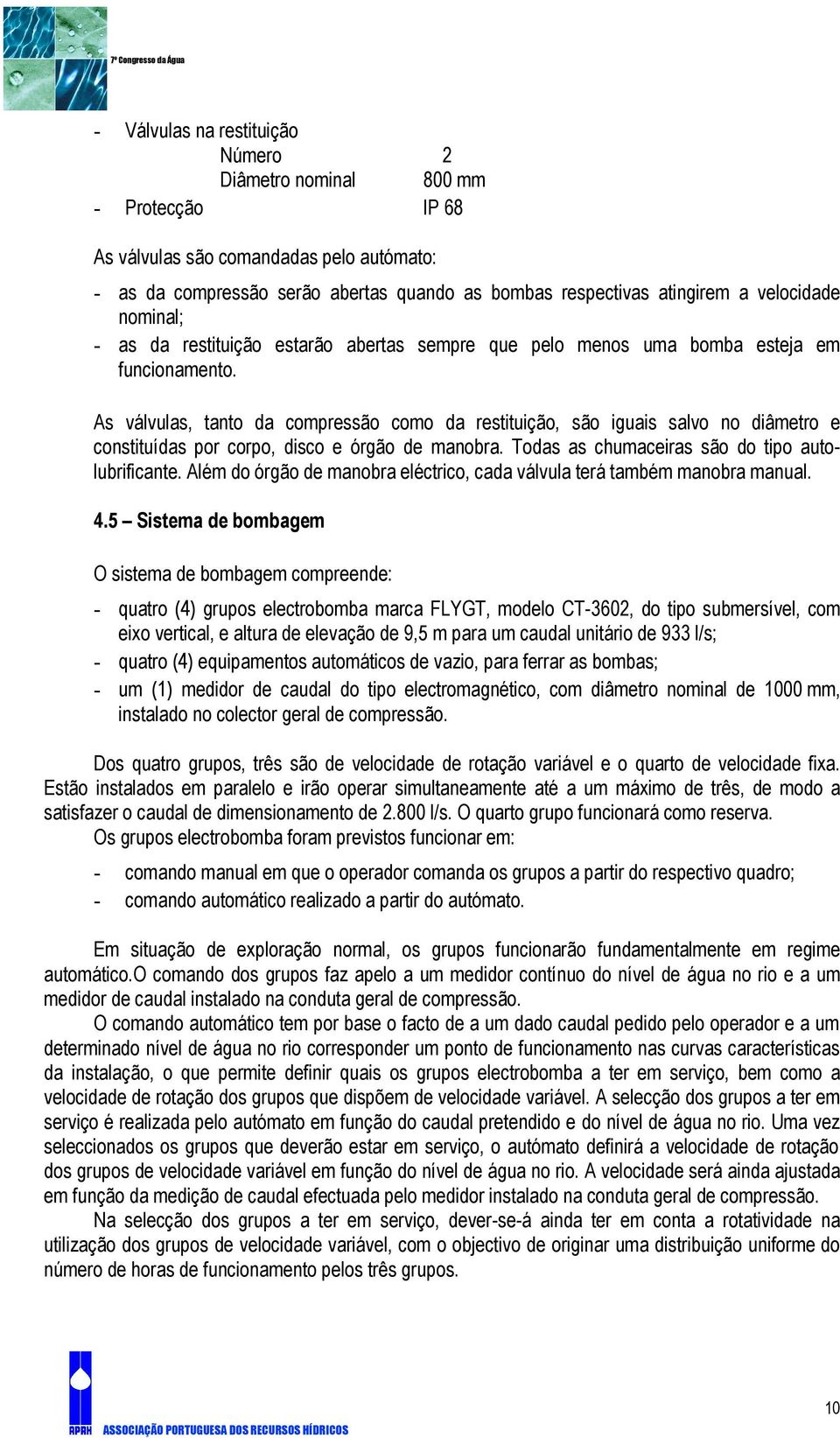 As válvulas, tanto da compressão como da restituição, são iguais salvo no diâmetro e constituídas por corpo, disco e órgão de manobra. Todas as chumaceiras são do tipo autolubrificante.