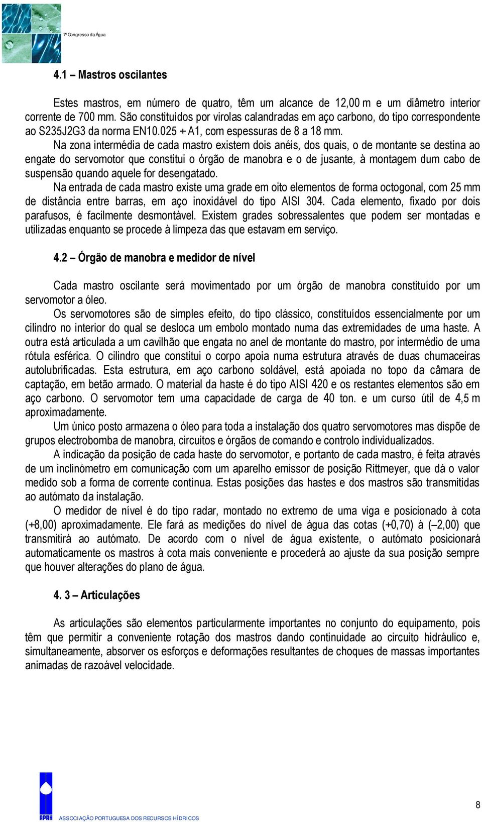 Na zona intermédia de cada mastro existem dois anéis, dos quais, o de montante se destina ao engate do servomotor que constitui o órgão de manobra e o de jusante, à montagem dum cabo de suspensão